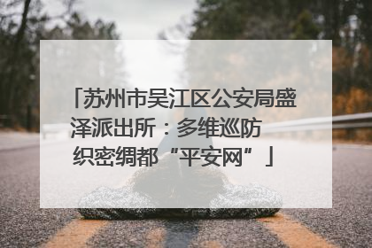 苏州市吴江区公安局盛泽派出所：多维巡防  织密绸都“平安网”