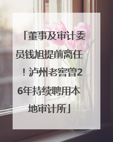 董事及审计委员钱旭提前离任！泸州老窖曾26年持续聘用本地审计所