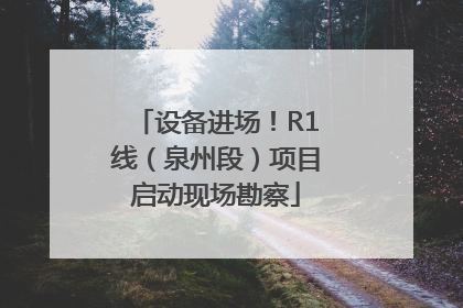 设备进场！R1线（泉州段）项目启动现场勘察