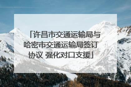 许昌市交通运输局与哈密市交通运输局签订协议 强化对口支援