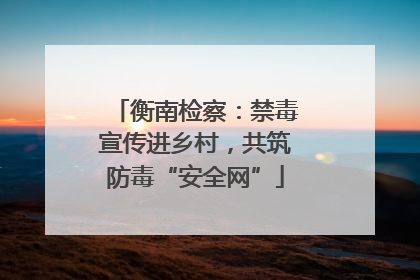 衡南检察：禁毒宣传进乡村，共筑防毒“安全网”
