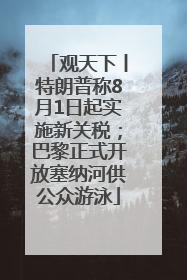 观天下丨特朗普称8月1日起实施新关税；巴黎正式开放塞纳河供公众游泳