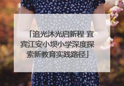 追光沐光启新程 宜宾江安小坝小学深度探索新教育实践路径