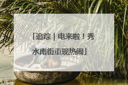 追踪｜电来啦！秀水南街重现热闹