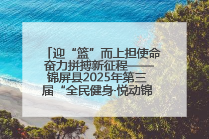 迎“篮”而上担使命 奋力拼搏新征程——锦屏县2025年第三届“全民健身·悦动锦屏”篮球赛圆满闭幕