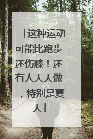 这种运动可能比跑步还伤膝！还有人天天做，特别是夏天