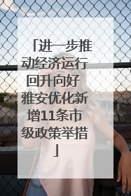 进一步推动经济运行回升向好 雅安优化新增11条市级政策举措