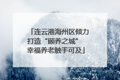 连云港海州区倾力打造“颐养之城” 幸福养老触手可及
