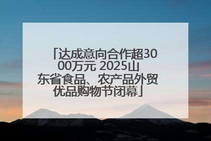 达成意向合作超3000万元 2025山东省食品、农产品外贸优品购物节闭幕
