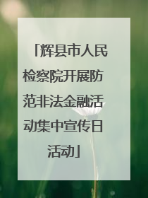 辉县市人民检察院开展防范非法金融活动集中宣传日活动