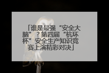谁是最强“安全大脑”？第四届“杭环杯”安全生产知识竞赛上演精彩对决
