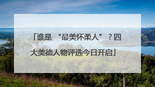 谁是 “最美怀柔人”？四大美德人物评选今日开启