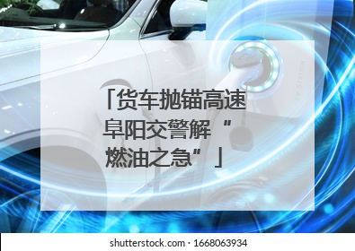 货车抛锚高速 阜阳交警解“燃油之急”