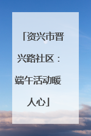 资兴市晋兴路社区：端午活动暖人心