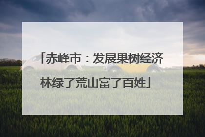 赤峰市：发展果树经济林绿了荒山富了百姓