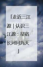 走近三江源｜认识三江源：星宿长河问九天