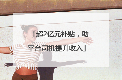 超2亿元补贴，助平台司机提升收入