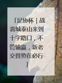 足协杯｜战蓉城泰山来到十字路口，不管输赢，新老交替势在必行