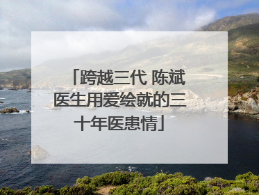 跨越三代 陈斌医生用爱绘就的三十年医患情