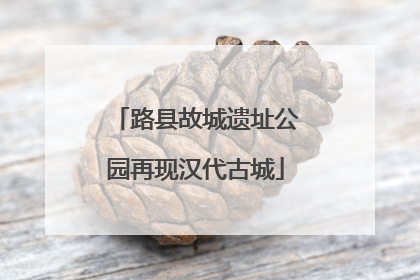 路县故城遗址公园再现汉代古城