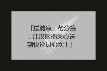 送清凉、帮分拣，江汉区把关心送到快递员心坎上