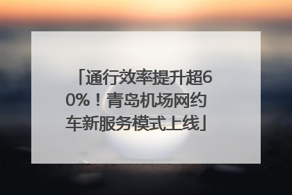通行效率提升超60%！青岛机场网约车新服务模式上线