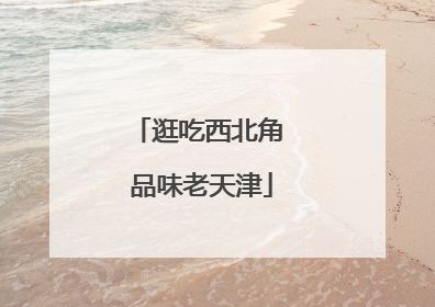 逛吃西北角 品味老天津