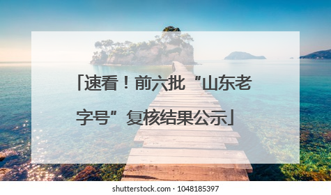 速看！前六批“山东老字号”复核结果公示