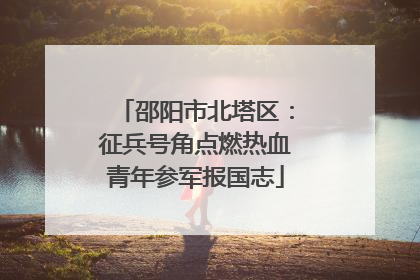 邵阳市北塔区：征兵号角点燃热血青年参军报国志
