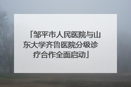 邹平市人民医院与山东大学齐鲁医院分级诊疗合作全面启动