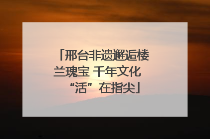邢台非遗邂逅楼兰瑰宝 千年文化“活”在指尖