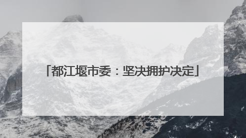 都江堰市委：坚决拥护决定