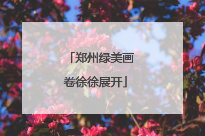 郑州绿美画卷徐徐展开