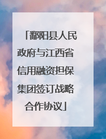 鄱阳县人民政府与江西省信用融资担保集团签订战略合作协议