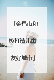 金昌市积极打造儿童友好城市