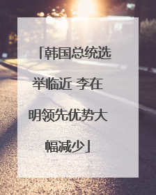 韩国总统选举临近 李在明领先优势大幅减少