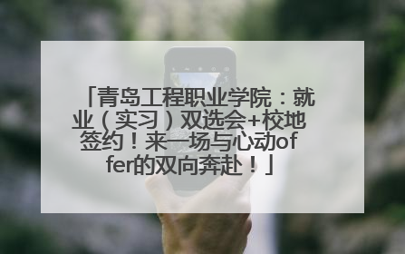 青岛工程职业学院：就业（实习）双选会+校地签约！来一场与心动offer的双向奔赴！