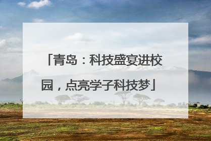 青岛：科技盛宴进校园，点亮学子科技梦