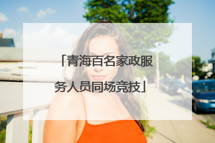 青海百名家政服务人员同场竞技
