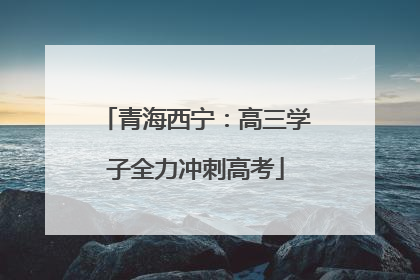 青海西宁：高三学子全力冲刺高考