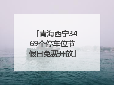 青海西宁3469个停车位节假日免费开放