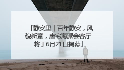 静安里｜百年静安，风貌新章，唐宅海派会客厅将于6月21日揭幕