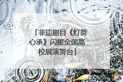 非遗剧目《灯舞心承》闪耀全国高校展演舞台