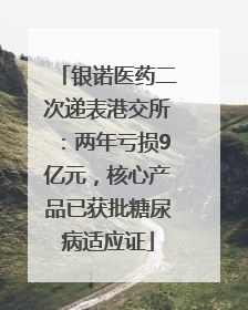 银诺医药二次递表港交所：两年亏损9亿元，核心产品已获批糖尿病适应证