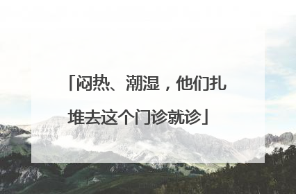 闷热、潮湿，他们扎堆去这个门诊就诊