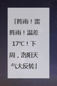 阵雨！雷阵雨！温差17℃！下周，洛阳天气大反转