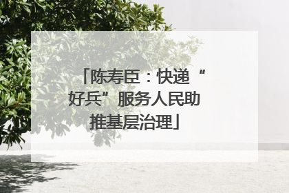 陈寿臣：快递“好兵”服务人民助推基层治理