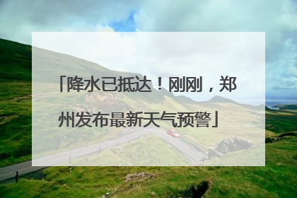 降水已抵达！刚刚，郑州发布最新天气预警