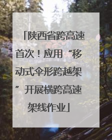 陕西省跨高速首次！应用“移动式伞形跨越架”开展横跨高速架线作业