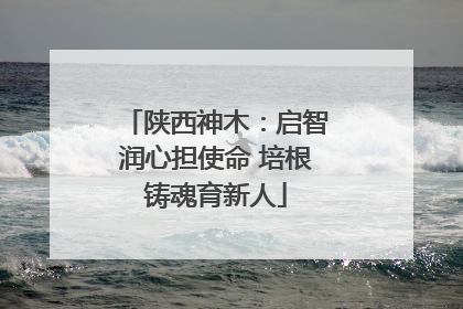 陕西神木：启智润心担使命 培根铸魂育新人